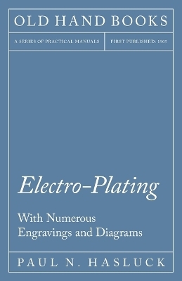 Electro-Plating - With Numerous Engravings and Diagrams - Paul N Hasluck