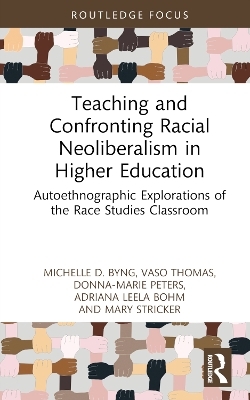 Teaching and Confronting Racial Neoliberalism in Higher Education - Michelle D. Byng, Vaso Thomas, Donna-Marie Peters, Adriana Leela Bohm, Mary Stricker