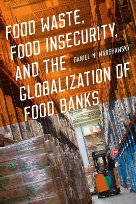 Food Waste, Food Insecurity, and the Globalization of Food Banks - Daniel N. Warshawsky