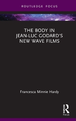 The Body in Jean-Luc Godard's New Wave Films - Francesca Minnie Hardy