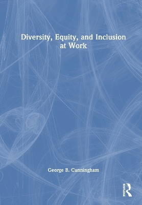 Diversity, Equity, and Inclusion at Work - George B. Cunningham