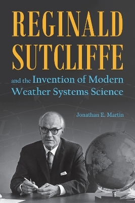 Reginald Sutcliffe and the Invention of Modern Weather Systems Science - Jonathan E. Martin