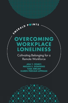 Overcoming Workplace Loneliness - Ada T. Cenkci, Megan S. Downing, Tuba Bircan, Karen Perham-Lippman