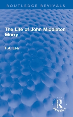The Life of John Middleton Murry - F.A. Lea