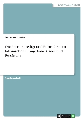 Die Antrittspredigt und PolaritÃ¤ten im lukanischen Evangelium. Armut und Reichtum - Johannes Lauke