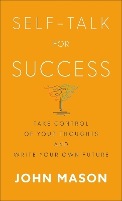 Self–Talk for Success – Take Control of Your Thoughts and Write Your Own Future - John Mason