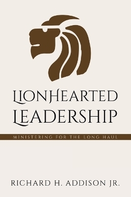 Lionhearted Leadership - Richard H Addison  Jr