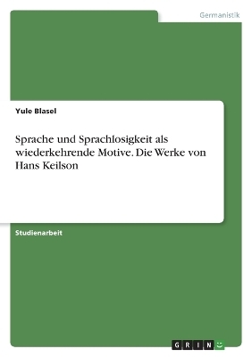 Sprache und Sprachlosigkeit als wiederkehrende Motive. Die Werke von Hans Keilson - Yule Blasel