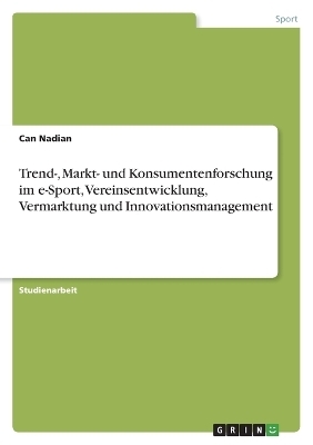 Trend-, Markt- und Konsumentenforschung im e-Sport, Vereinsentwicklung, Vermarktung und Innovationsmanagement - Can Nadian