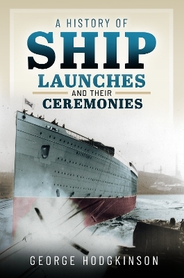 A History of Ship Launches and Their Ceremonies - George Hodgkinson
