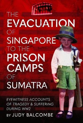 The Evacuation of Singapore to the Prison Camps of Sumatra - Judy Balcombe