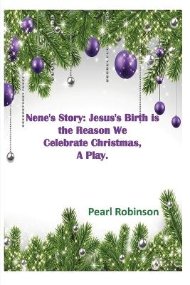 Nene's Story! Jesus's Birth is the Reason We Celebrate Christmas, "A Play." - Pearl Robinson