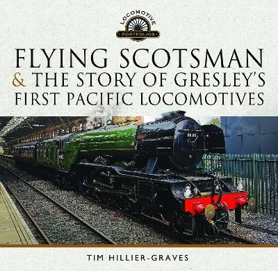 Flying Scotsman, and the Story of Gresley's First Pacific Locomotives - Tim Hillier-Graves