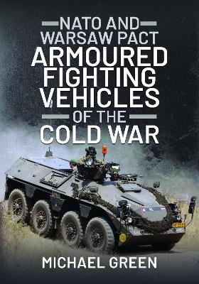 NATO and Warsaw Pact Armoured Fighting Vehicles of the Cold War - Michael Green
