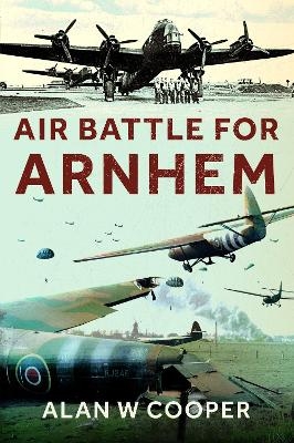 Air Battle for Arnhem - Alan W Cooper