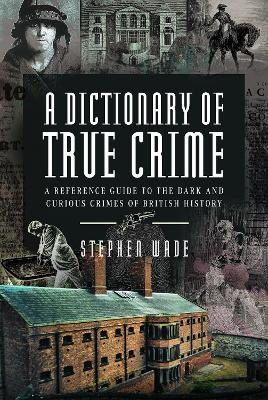 A Dictionary of True Crime - Stephen Wade