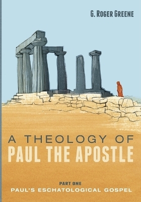 A Theology of Paul the Apostle, Part One - G Roger Greene