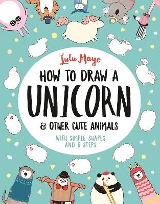 How to Draw a Unicorn and Other Cute Animals - Sophie Schrey