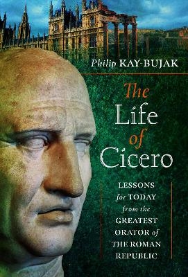 The Life of Cicero - Philip Kay-Bujak