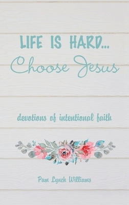 Life is hard...Choose Jesus - Pam Lynch Williams