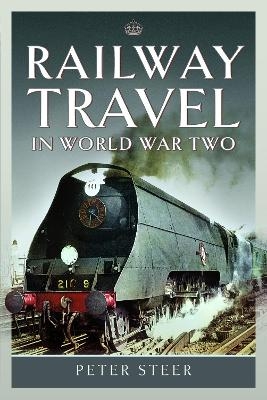 Railway Travel in World War Two - Peter Steer