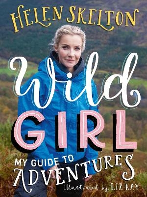 Wild Girl: How to Have Incredible Outdoor Adventures - Helen Skelton
