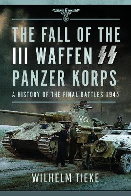 The Fall of the III Waffen SS Panzer Korps - Wilhelm Tieke