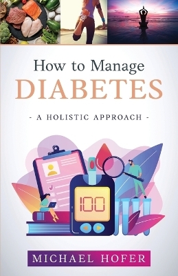 How to Manage Diabetes; A Holistic Approach - Michael Hofer