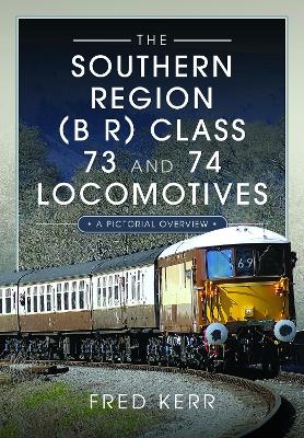 The Southern Region (B R) Class 73 and 74 Locomotives - Fred Kerr