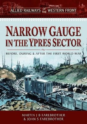 Allied Railways of the Western Front - Narrow Gauge in the Ypres Sector - Martin J B Farebrother, Joan S Farebrother