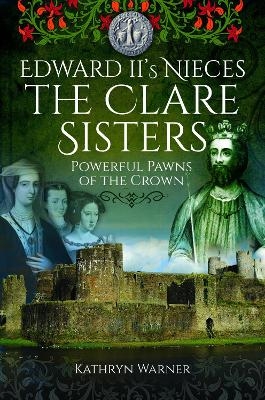 Edward II's Nieces: The Clare Sisters - Kathryn Warner