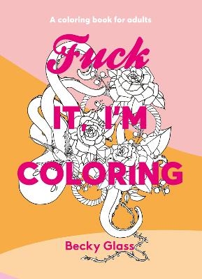 Fuck It, I'm Coloring - Becky Glass