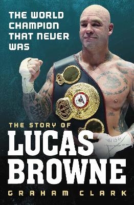 The World Champion That Never Was: The Story of Lucas Browne - Graham Clark