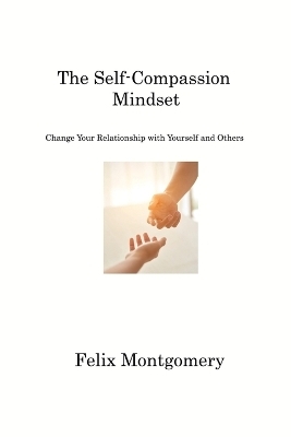 The Self-Compassion Mindset - Felix Montgomery