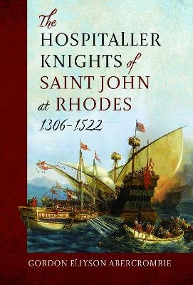 The Hospitaller Knights of Saint John at Rhodes 1306-1522 - Gordon Ellyson Abercrombie