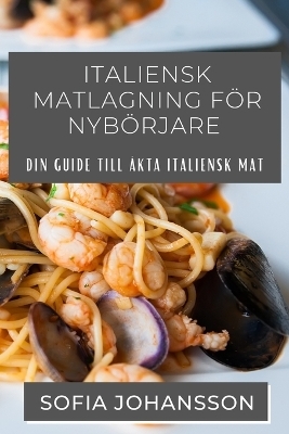 Italiensk Matlagning För Nybörjare - Sofia Johansson