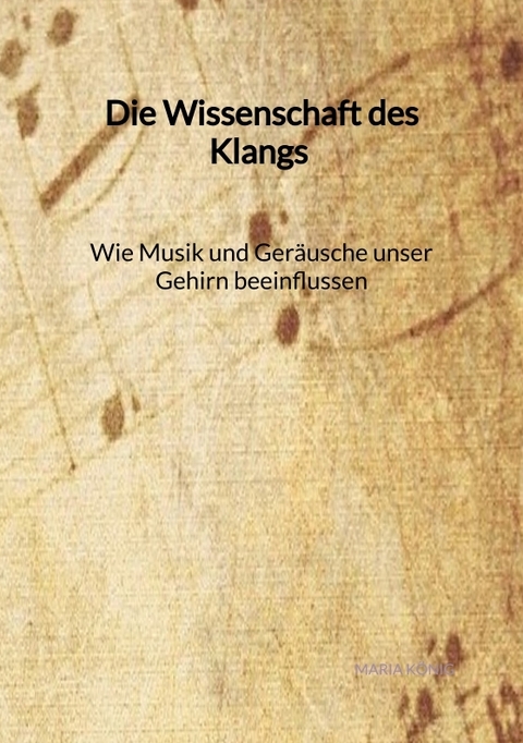 Die Wissenschaft des Klangs - Wie Musik und Geräusche unser Gehirn beeinflussen - Maria König