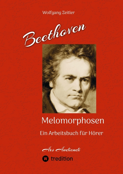 Beethoven - Melomorphosen: Früchte der Musikmeditation. Sichtbar gemachte Informationsmatrix ausgewählter Musikstücke. Gestaltwerkzeuge für Musikhörer. Ohne Verwendung von Noten/Partituren. - Wolfgang Zeitler