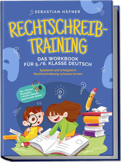 Rechtschreibtraining - Das Workbook für 5. / 6. Klasse Deutsch: Spielend und erfolgreich Rechtschreibung zuhause lernen - inkl. 3 Wochen Übungsplan, 5-Minuten-Diktaten & gratis Audio-Dateien - Sebastian Häfner