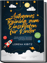 Autogenes Training zum Einschlafen für Kinder: Mit den schönsten Traumreisen sanft und behutsam einschlafen und ruhig durchschlafen - inkl. gratis Audio-Dateien zum Download - Lorena Kibitz