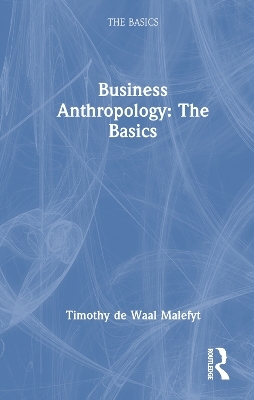 Business Anthropology: The Basics - Timothy de Waal Malefyt