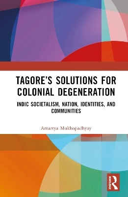 Tagore’s Solutions for Colonial Degeneration - Amartya Mukhopadhyay