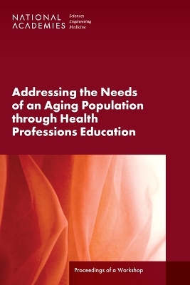Addressing the Needs of an Aging Population Through Health Professions Education - Engineering National Academies of Sciences  and Medicine,  Health and Medicine Division,  Board on Global Health,  Global Forum on Innovation in Health Professional Education