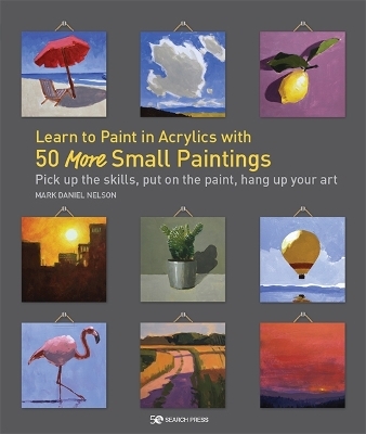 Learn to Paint in Acrylics with 50 More Small Paintings - Mark Daniel Nelson