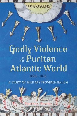 Godly Violence in the Puritan Atlantic World, 1636–1676 - Dr Matthew Rowley