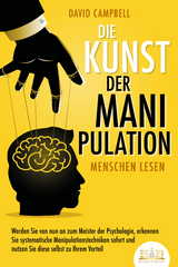 Die Kunst der Manipulation - Menschen lesen: Werden Sie von nun an zum Meister der Psychologie, erkennen Sie systematische Manipulationstechniken sofort und nutzen Sie diese selbst zu Ihrem Vorteil - David Campbell