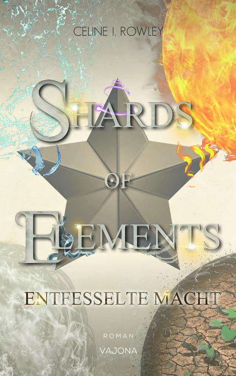 SHARDS OF ELEMENTS / SHARDS OF ELEMENTS - Entfesselte Macht (Band 3) - Celine I. Rowley