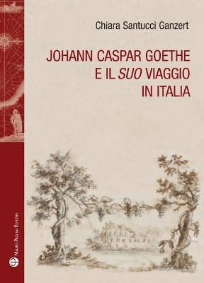 Johann Caspar Goethe E Il 'Suo' Viaggio in Italia - Chiara Santucci Ganzert