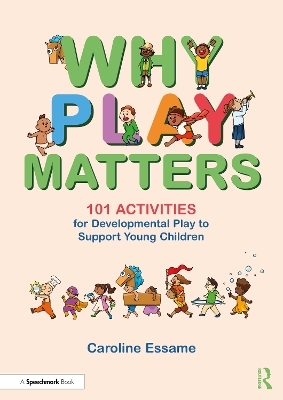 Why Play Matters: 101 Activities for Developmental Play to Support Young Children - Caroline Essame