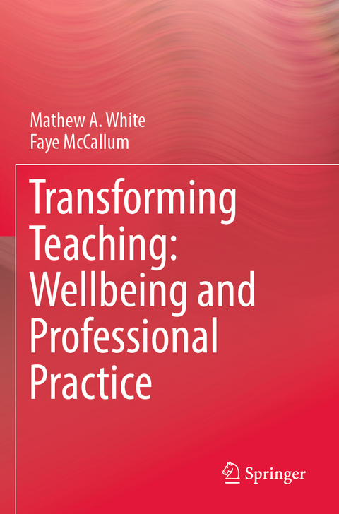 Transforming Teaching: Wellbeing and Professional Practice - Mathew A. White, Faye McCallum